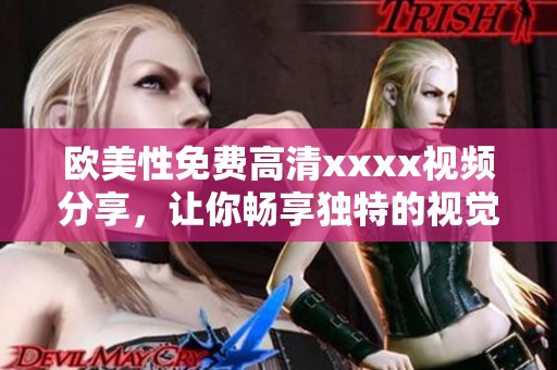欧美性免费高清xxxx视频分享，让你畅享独特的视觉体验