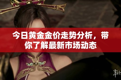 今日黄金金价走势分析，带你了解最新市场动态
