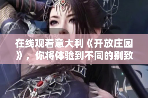 在线观看意大利《开放庄园》，你将体验到不同的别致风情与文化魅力