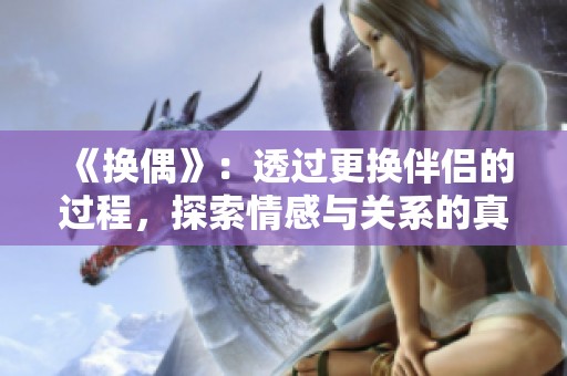 《换偶》：透过更换伴侣的过程，探索情感与关系的真谛