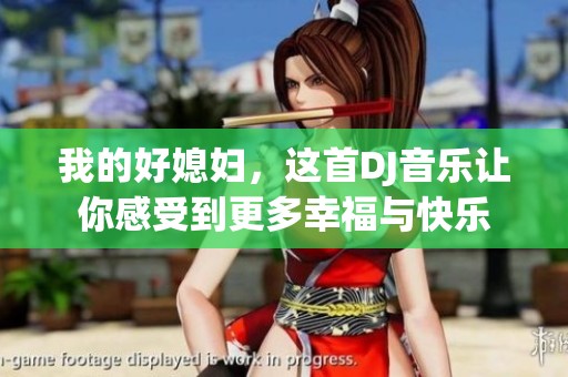 我的好媳妇，这首DJ音乐让你感受到更多幸福与快乐