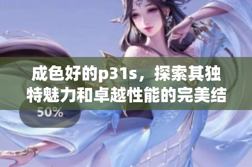成色好的p31s，探索其独特魅力和卓越性能的完美结合