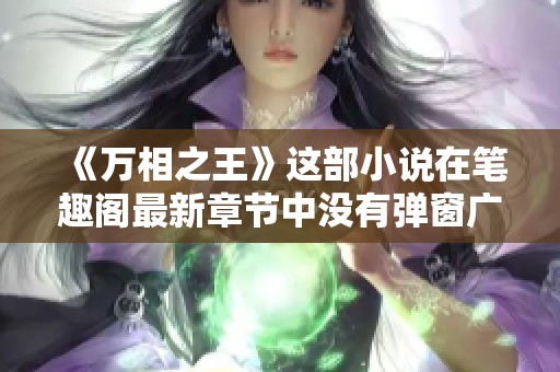 《万相之王》这部小说在笔趣阁最新章节中没有弹窗广告，快来阅读吧！