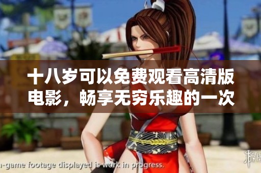 十八岁可以免费观看高清版电影，畅享无穷乐趣的一次美好体验
