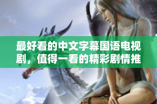 最好看的中文字幕国语电视剧，值得一看的精彩剧情推荐