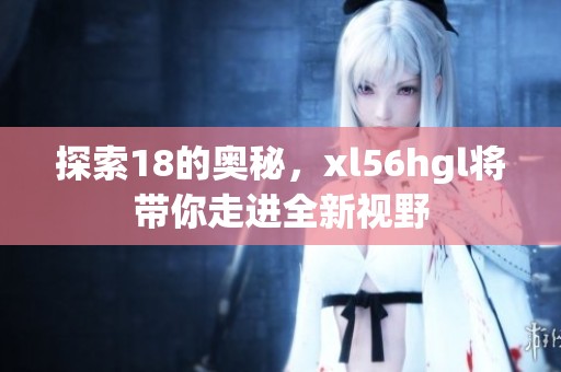 探索18的奥秘，xl56hgl将带你走进全新视野