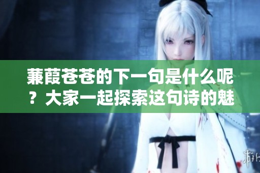 蒹葭苍苍的下一句是什么呢？大家一起探索这句诗的魅力吧！