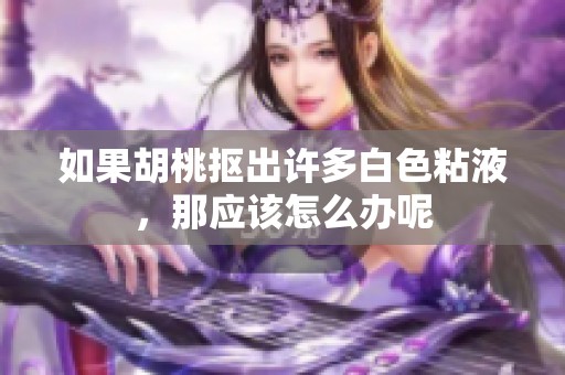 如果胡桃抠出许多白色粘液，那应该怎么办呢