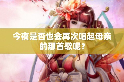 今夜是否也会再次唱起母亲的那首歌呢？
