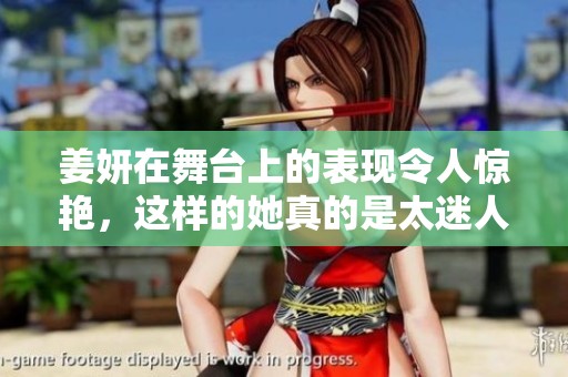 姜妍在舞台上的表现令人惊艳，这样的她真的是太迷人了