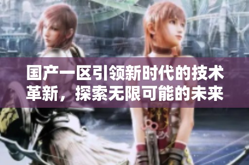国产一区引领新时代的技术革新，探索无限可能的未来发展方向