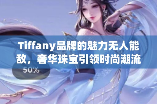 Tiffany品牌的魅力无人能敌，奢华珠宝引领时尚潮流
