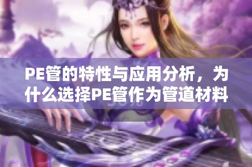 PE管的特性与应用分析，为什么选择PE管作为管道材料的首选
