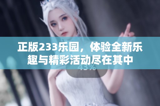 正版233乐园，体验全新乐趣与精彩活动尽在其中