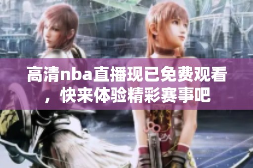 高清nba直播现已免费观看，快来体验精彩赛事吧