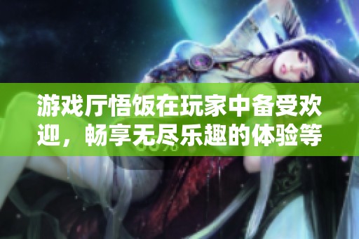 游戏厅悟饭在玩家中备受欢迎，畅享无尽乐趣的体验等你来探索