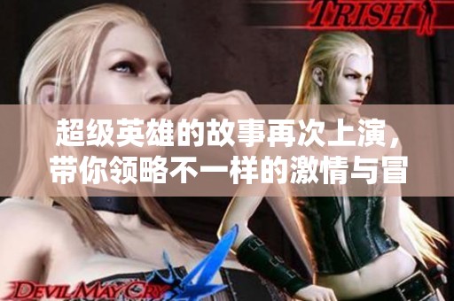 超级英雄的故事再次上演，带你领略不一样的激情与冒险之旅。