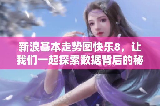 新浪基本走势图快乐8，让我们一起探索数据背后的秘密与乐趣