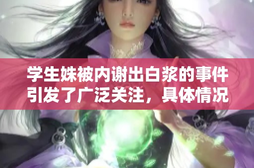 学生姝被内谢出白浆的事件引发了广泛关注，具体情况需要进一步了解。