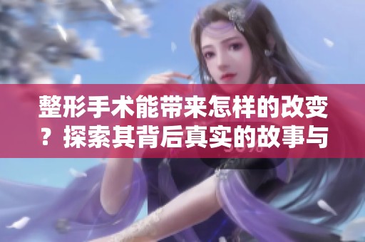 整形手术能带来怎样的改变？探索其背后真实的故事与影响。