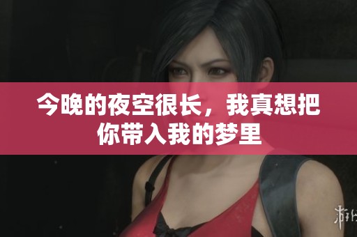 今晚的夜空很长，我真想把你带入我的梦里