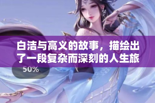 白洁与高义的故事，描绘出了一段复杂而深刻的人生旅程