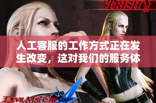 人工客服的工作方式正在发生改变，这对我们的服务体验意味着什么呢