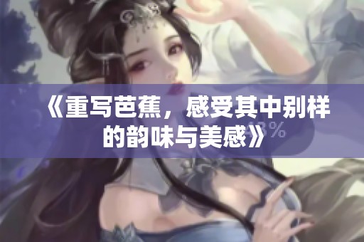 《重写芭蕉，感受其中别样的韵味与美感》