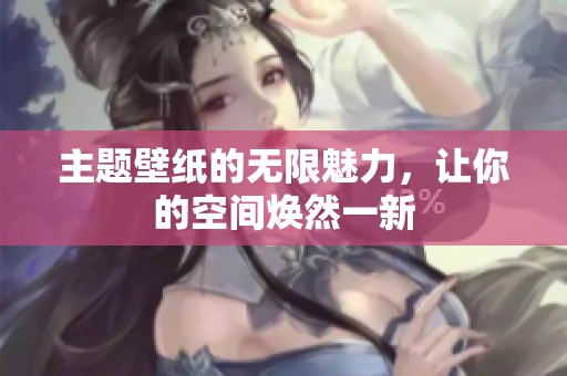 主题壁纸的无限魅力，让你的空间焕然一新