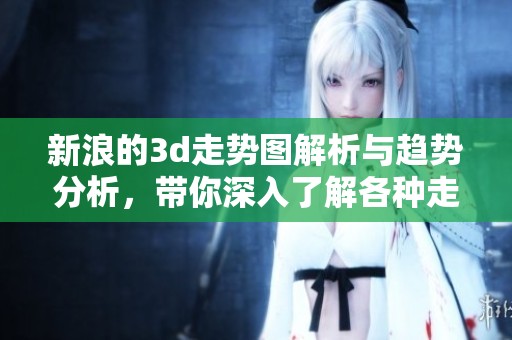 新浪的**走势图解析与趋势分析，带你深入了解各种走势图信息
