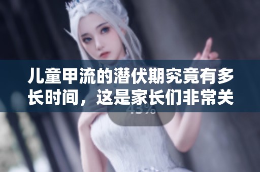 儿童甲流的潜伏期究竟有多长时间，这是家长们非常关注的问题。