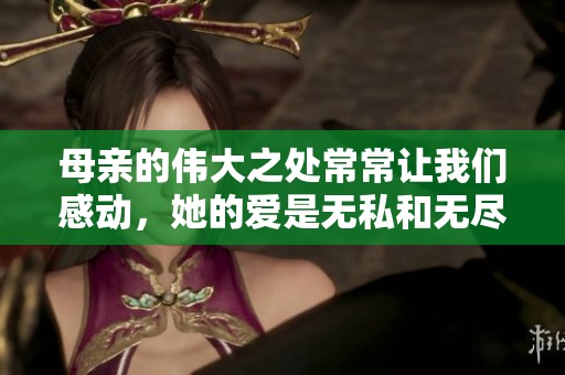 母亲的伟大之处常常让我们感动，她的爱是无私和无尽的。