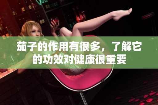 茄子的作用有很多，了解它的功效对健康很重要