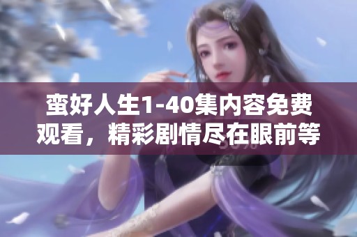 蛮好人生1-40集内容免费观看，精彩剧情尽在眼前等你来体验
