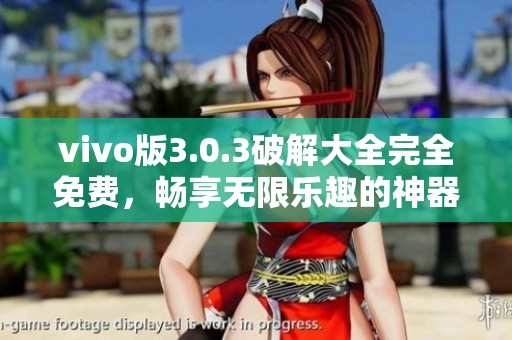 vivo版3.0.3破解大全完全免费，畅享无限乐趣的神器推荐