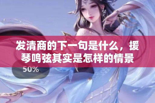 发清商的下一句是什么，援琴鸣弦其实是怎样的情景