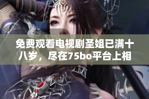免费观看电视剧圣姐已满十八岁，尽在75bo平台上相约观看