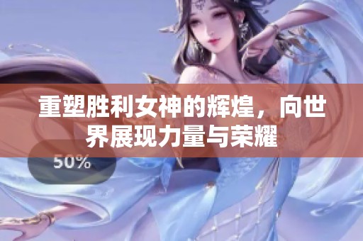 重塑胜利女神的辉煌，向世界展现力量与荣耀