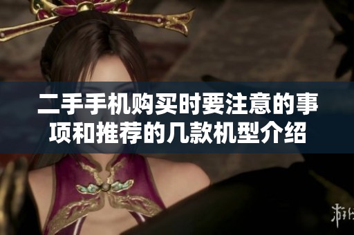 二手手机购买时要注意的事项和推荐的几款机型介绍