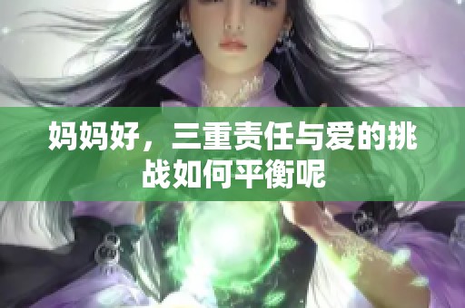 妈妈好，三重责任与爱的挑战如何平衡呢