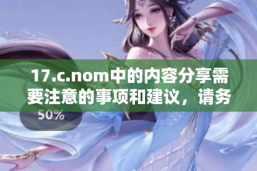 17.c.nom中的内容分享需要注意的事项和建议，请务必了解。