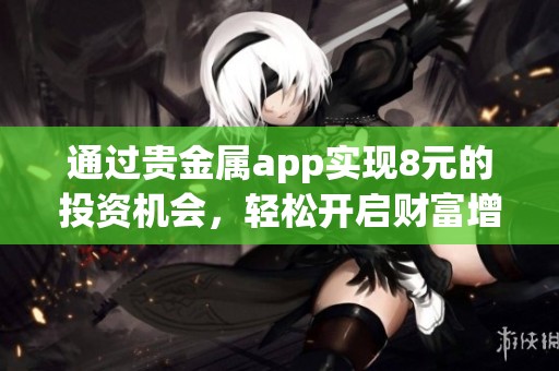 通过贵金属app实现8元的投资机会，轻松开启财富增值新篇章