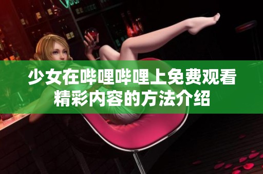 少女在哔哩哔哩上免费观看精彩内容的方法介绍