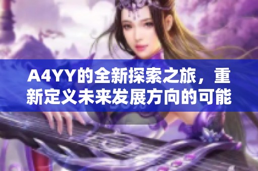 A4YY的全新探索之旅，重新定义未来发展方向的可能性