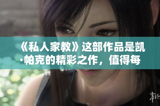 《私人家教》这部作品是凯·帕克的精彩之作，值得每个人去细细品味