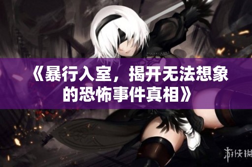 《暴行入室，揭开无法想象的恐怖事件真相》
