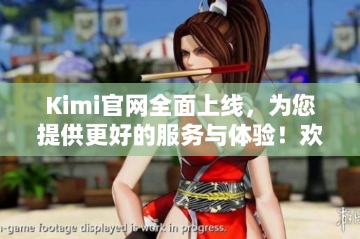 Kimi官网全面上线，为您提供更好的服务与体验！欢迎访问Kimi官网了解更多信息。