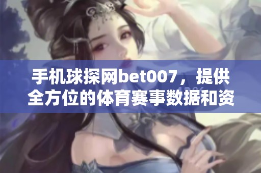 手机球探网bet007，提供全方位的**赛事数据和资讯服务
