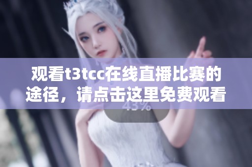 观看t3tcc在线直播比赛的途径，请点击这里免费观看精彩赛事！
