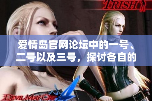 爱情岛官网论坛中的一号、二号以及三号，探讨各自的精彩内容与分享